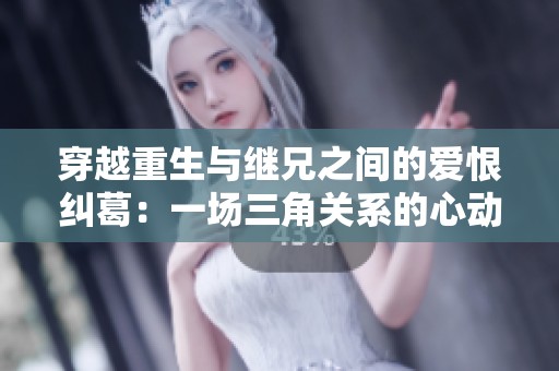 穿越重生与继兄之间的爱恨纠葛：一场三角关系的心动之旅