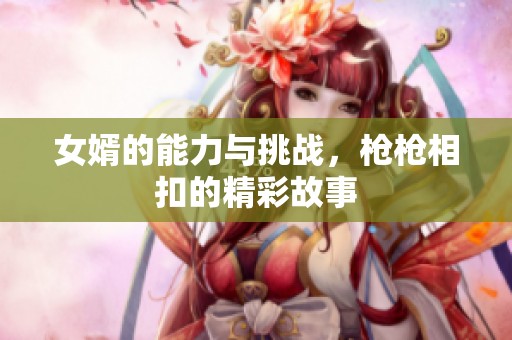 女婿的能力与挑战，枪枪相扣的精彩故事