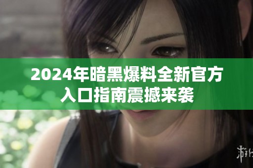 2024年暗黑爆料全新官方入口指南震撼来袭