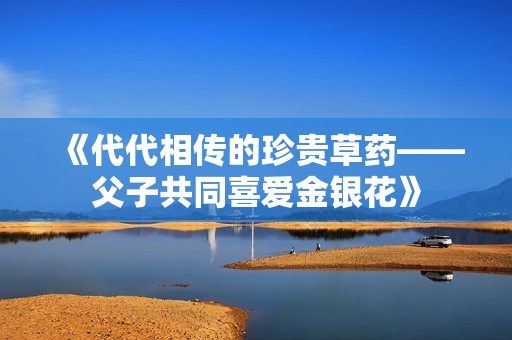 《代代相传的珍贵草药——父子共同喜爱金银花》