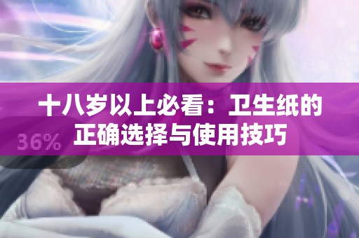十八岁以上必看：卫生纸的正确选择与使用技巧