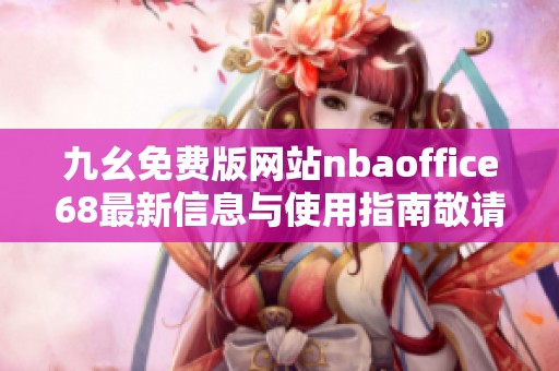 九幺免费版网站nbaoffice68最新信息与使用指南敬请查阅