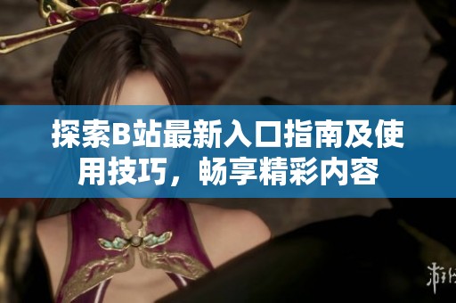 探索B站最新入口指南及使用技巧，畅享精彩内容