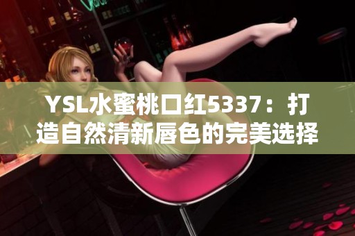 YSL水蜜桃口红5337：打造自然清新唇色的完美选择