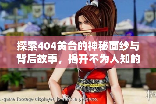 探索404黄台的神秘面纱与背后故事，揭开不为人知的真相