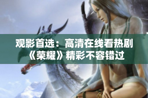 观影首选：高清在线看热剧《荣耀》精彩不容错过