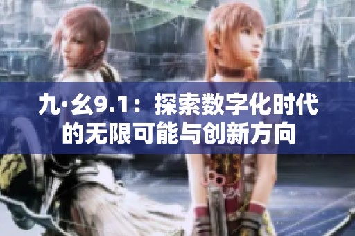 九·幺9.1：探索数字化时代的无限可能与创新方向