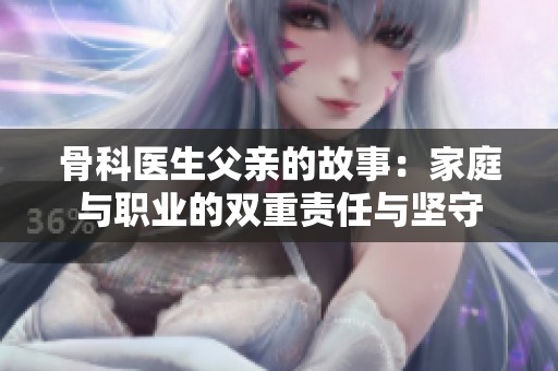 骨科医生父亲的故事：家庭与职业的双重责任与坚守