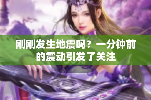 刚刚发生地震吗？一分钟前的震动引发了关注