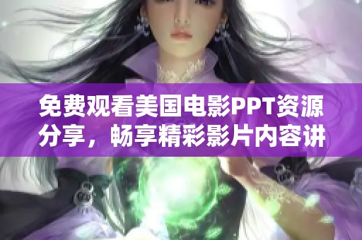 免费观看美国电影PPT资源分享，畅享精彩影片内容讲解