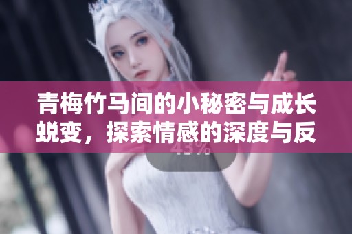 青梅竹马间的小秘密与成长蜕变，探索情感的深度与反差