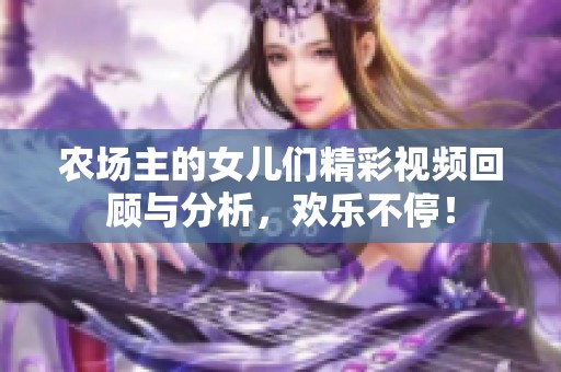 农场主的女儿们精彩视频回顾与分析，欢乐不停！