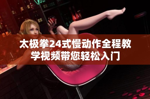 太极拳24式慢动作全程教学视频带您轻松入门