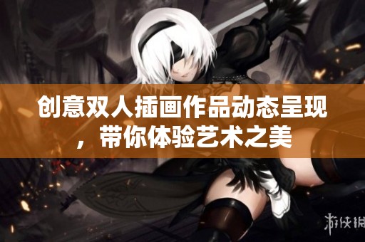 创意双人插画作品动态呈现，带你体验艺术之美