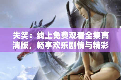 失笑：线上免费观看全集高清版，畅享欢乐剧情与精彩瞬间