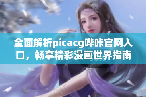 全面解析picacg哔咔官网入口，畅享精彩漫画世界指南