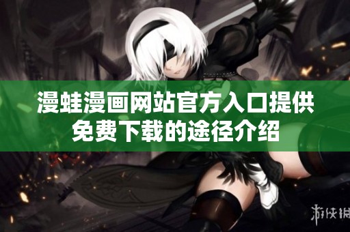 漫蛙漫画网站官方入口提供免费下载的途径介绍