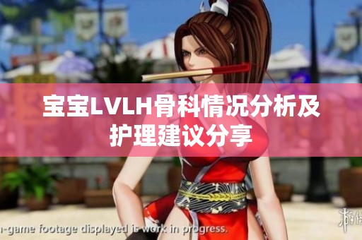 宝宝LVLH骨科情况分析及护理建议分享