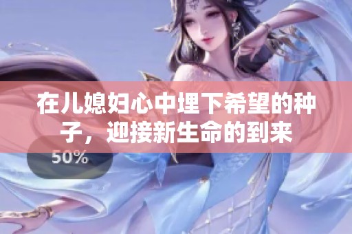 在儿媳妇心中埋下希望的种子，迎接新生命的到来