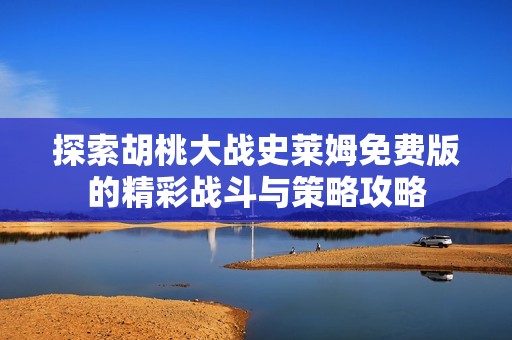 探索胡桃大战史莱姆免费版的精彩战斗与策略攻略