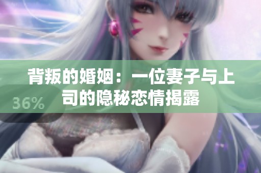 背叛的婚姻：一位妻子与上司的隐秘恋情揭露