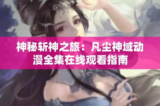 神秘斩神之旅：凡尘神域动漫全集在线观看指南