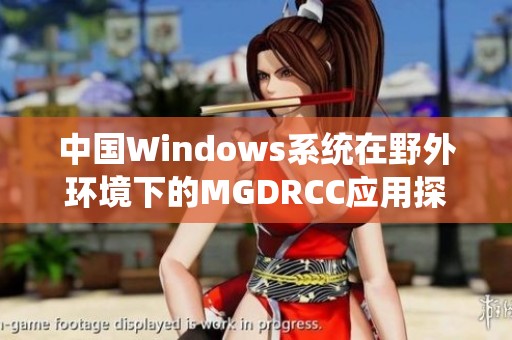 中国Windows系统在野外环境下的MGDRCC应用探究与分析