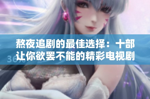 熬夜追剧的最佳选择：十部让你欲罢不能的精彩电视剧推荐