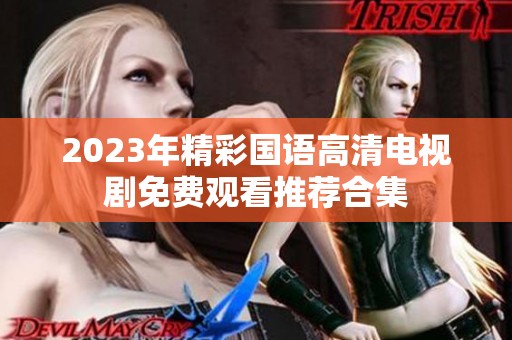 2023年精彩国语高清电视剧免费观看推荐合集