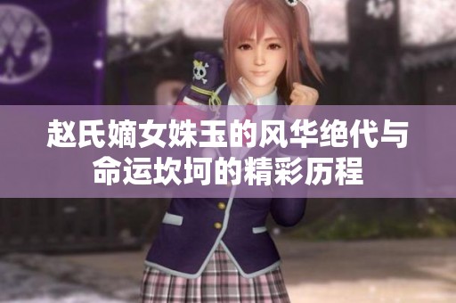赵氏嫡女姝玉的风华绝代与命运坎坷的精彩历程