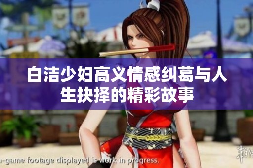 白洁少妇高义情感纠葛与人生抉择的精彩故事