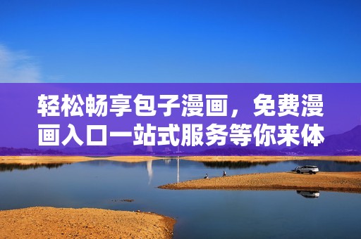 轻松畅享包子漫画，免费漫画入口一站式服务等你来体验