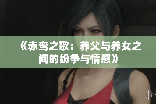 《赤鸾之歌：养父与养女之间的纷争与情感》