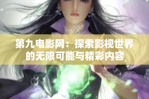 第九电影网：探索影视世界的无限可能与精彩内容