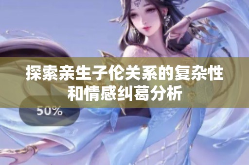 探索亲生子伦关系的复杂性和情感纠葛分析