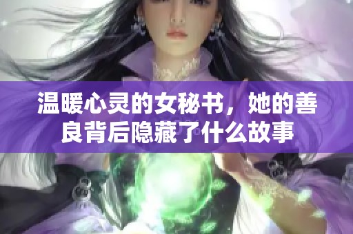 温暖心灵的女秘书，她的善良背后隐藏了什么故事