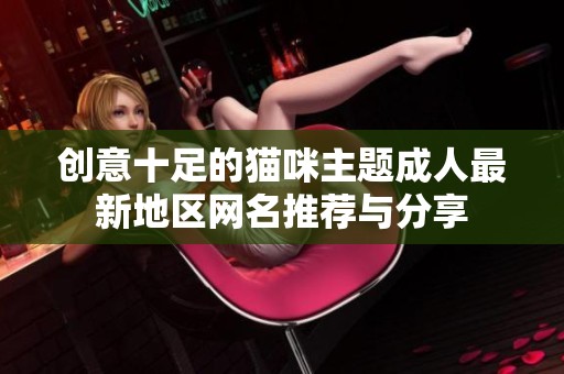 创意十足的猫咪主题成人最新地区网名推荐与分享