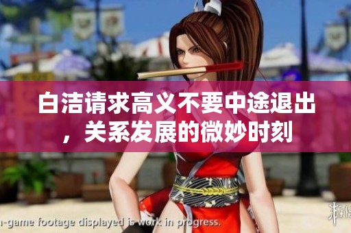 白洁请求高义不要中途退出，关系发展的微妙时刻
