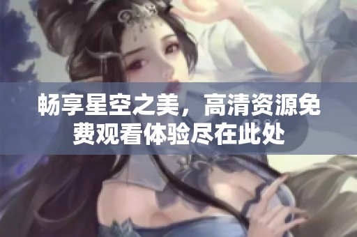 畅享星空之美，高清资源免费观看体验尽在此处
