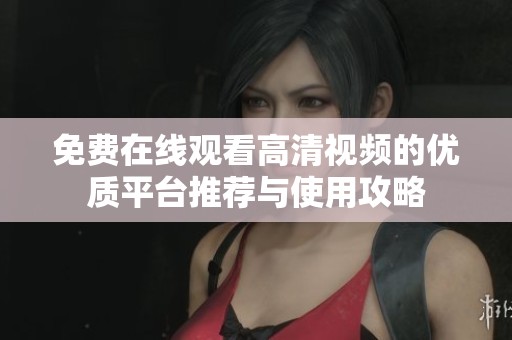 免费在线观看高清视频的优质平台推荐与使用攻略