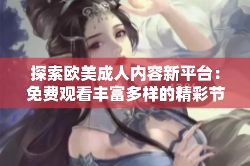 探索欧美成人内容新平台：免费观看丰富多样的精彩节目