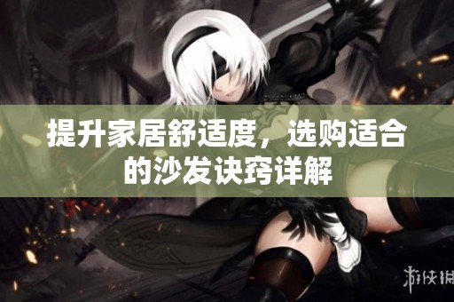 提升家居舒适度，选购适合的沙发诀窍详解