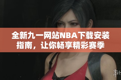 全新九一网站NBA下载安装指南，让你畅享精彩赛季