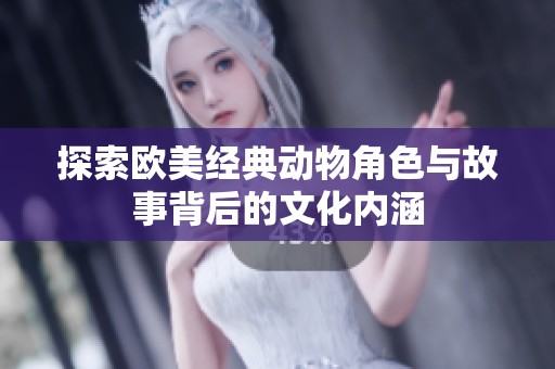 探索欧美经典动物角色与故事背后的文化内涵