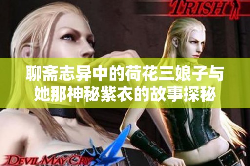 聊斋志异中的荷花三娘子与她那神秘紫衣的故事探秘