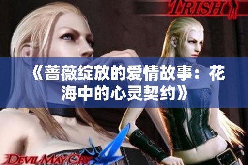 《蔷薇绽放的爱情故事：花海中的心灵契约》