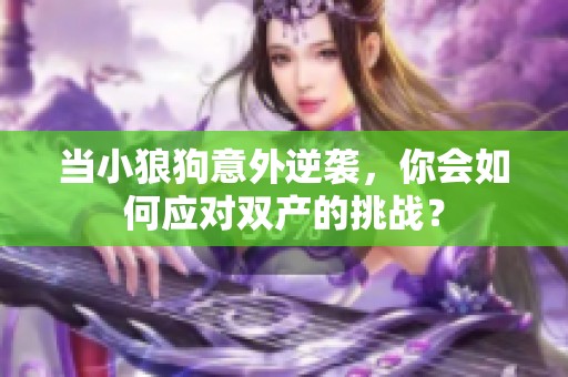 当小狼狗意外逆袭，你会如何应对双产的挑战？