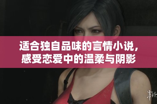 适合独自品味的言情小说，感受恋爱中的温柔与阴影