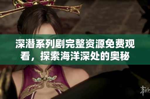 深潜系列剧完整资源免费观看，探索海洋深处的奥秘