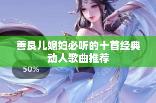 善良儿媳妇必听的十首经典动人歌曲推荐